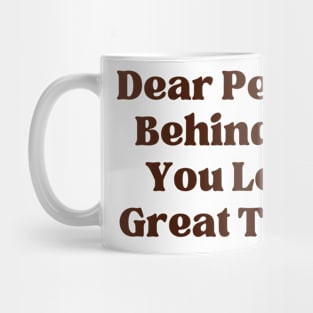 Dear Person Behind Me  You Look  Great Today Mug